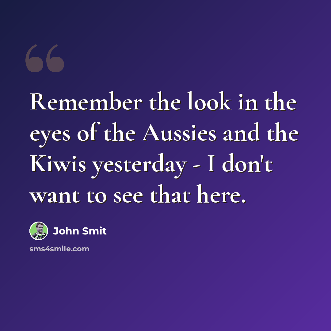 “Remember the look in the eyes of the Aussies and the Kiwis yesterday - I don't want to see that here.” quote by John Smit