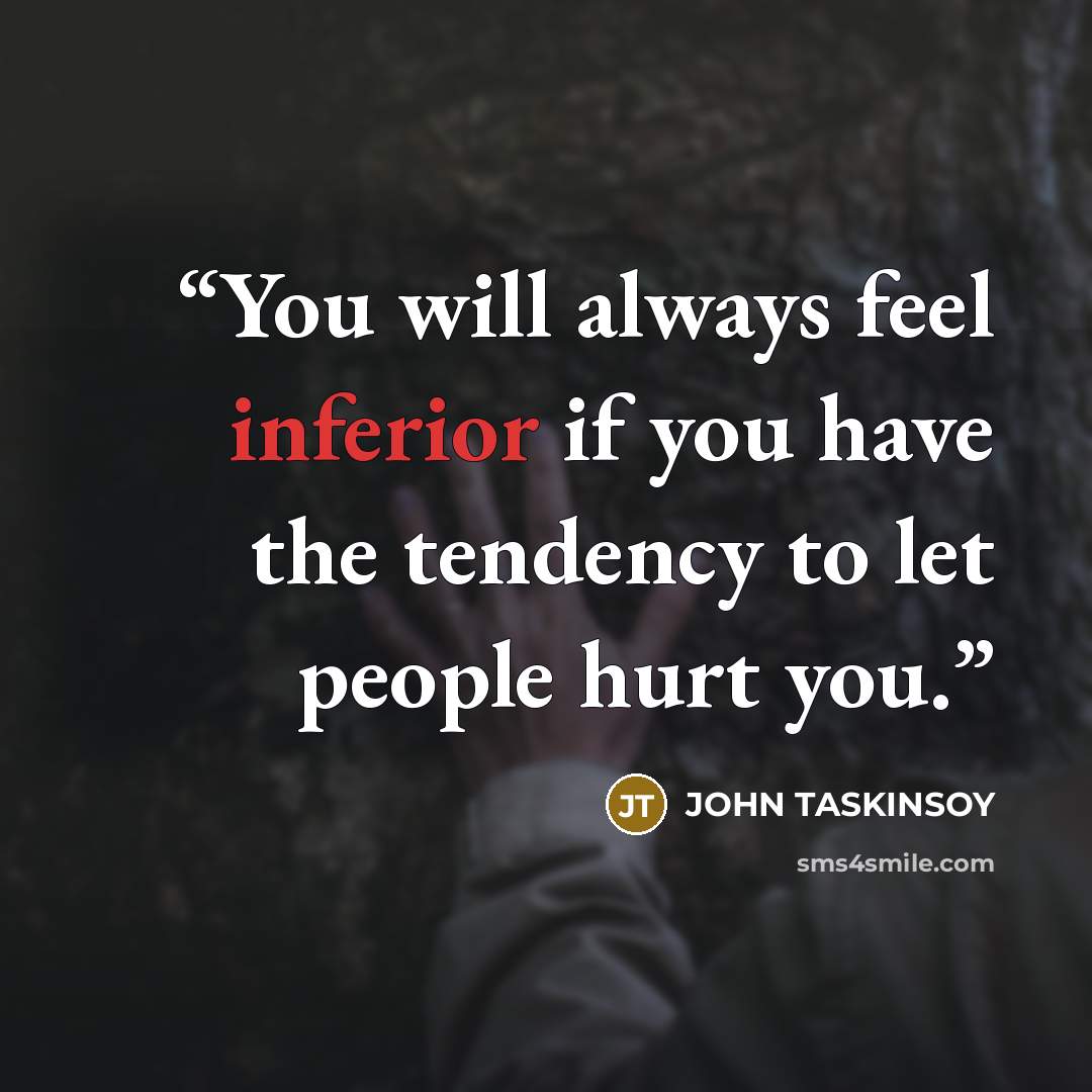 “You will always feel inferior if you have the tendency to let people hurt you.” quote by John Taskinsoy