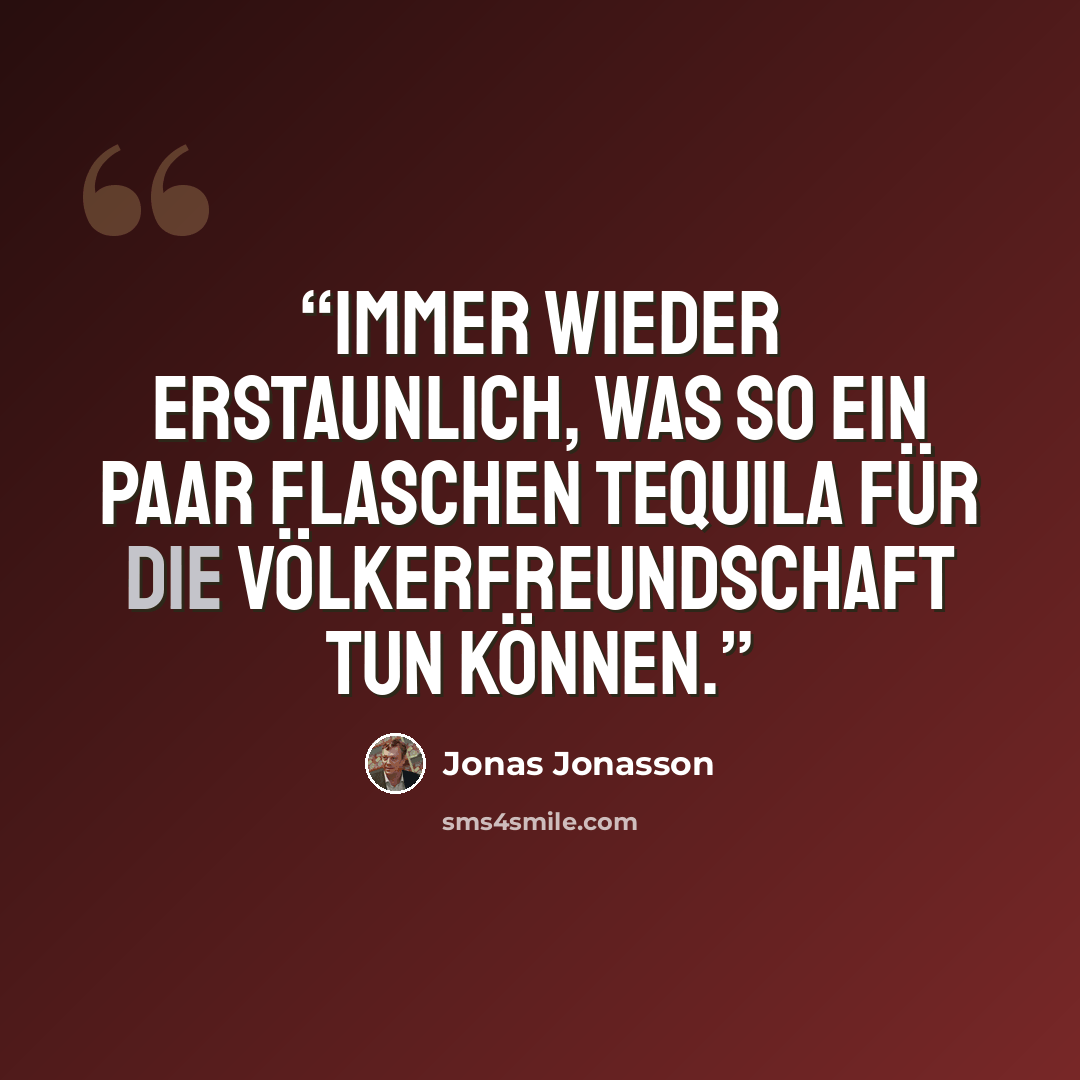 “Immer wieder erstaunlich, was so ein paar Flaschen Tequila für die Völkerfreundschaft tun können.” quote by Jonas Jonasson