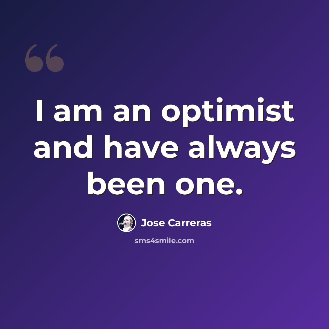 “I am an optimist and have always been one.” quote by Jose Carreras