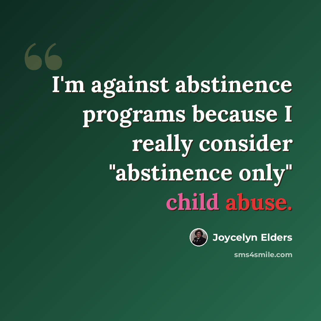 “I'm against abstinence programs because I really consider "abstinence only" child abuse.” quote by Joycelyn Elders