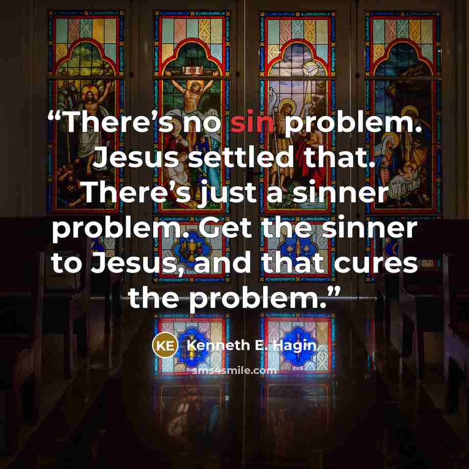 “There’s no sin problem. Jesus settled that. There’s just a sinner problem. Get the sinner to Jesus, and that cures the problem.” quote by Kenneth E. Hagin