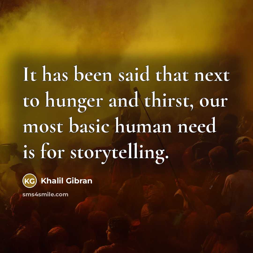 “It has been said that next to hunger and thirst, our most basic human need is for storytelling.” quote by Khalil Gibran