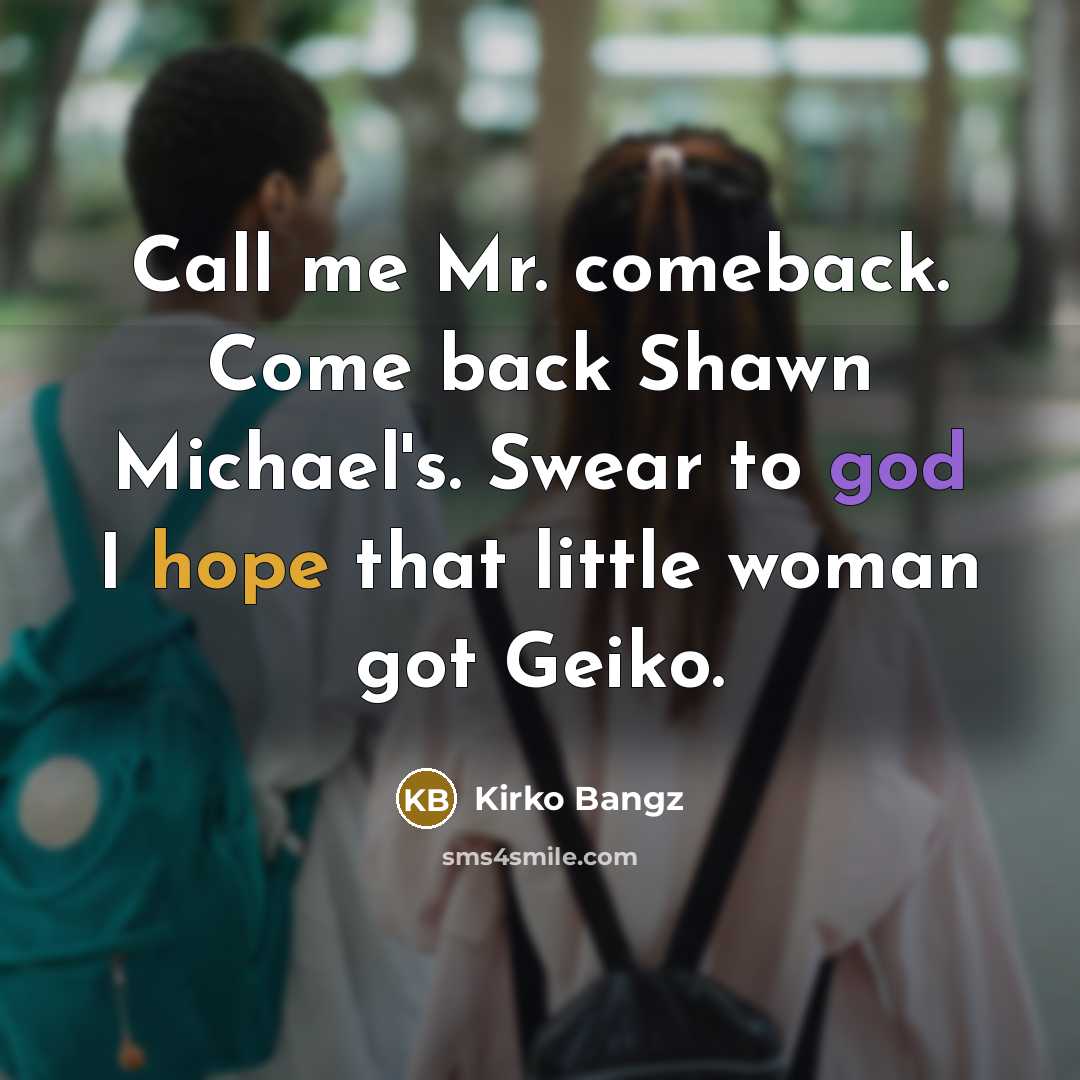 “Call me Mr. comeback. Come back Shawn Michael's. Swear to god I hope that little woman got Geiko.” quote by Kirko Bangz