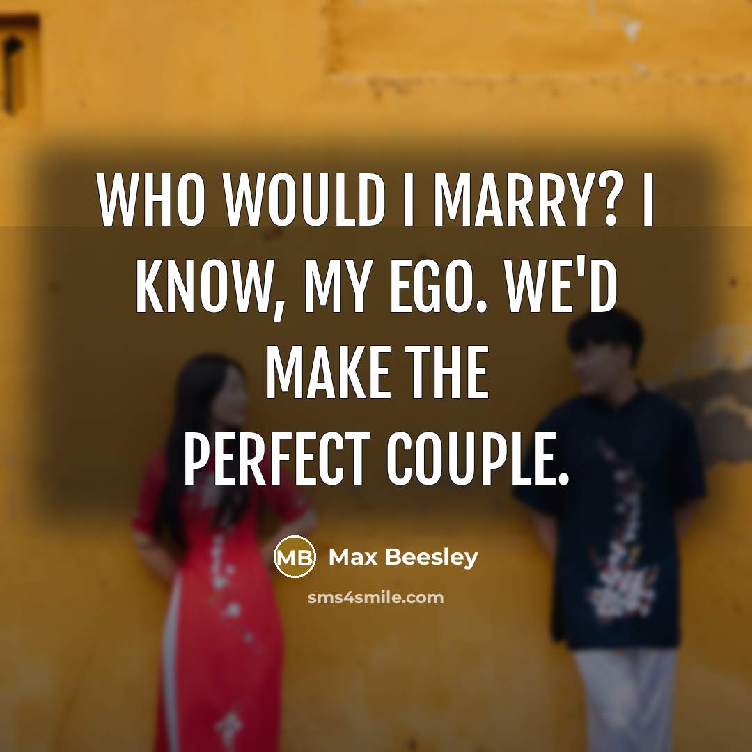 “Who would I marry? I know, my ego. We'd make the perfect couple.” quote by Max Beesley
