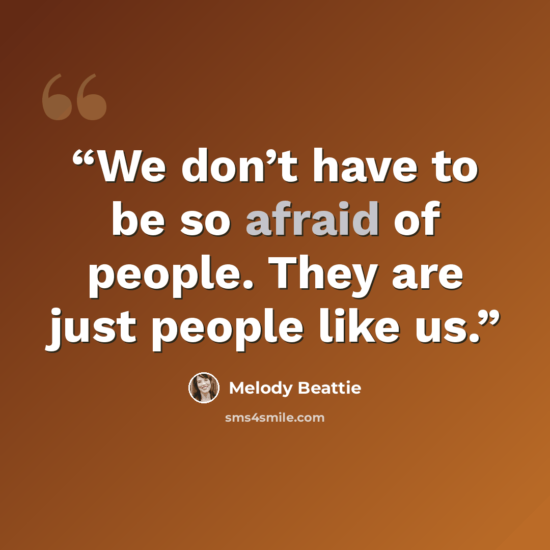 “We don’t have to be so afraid of people. They are just people like us.” quote by Melody Beattie