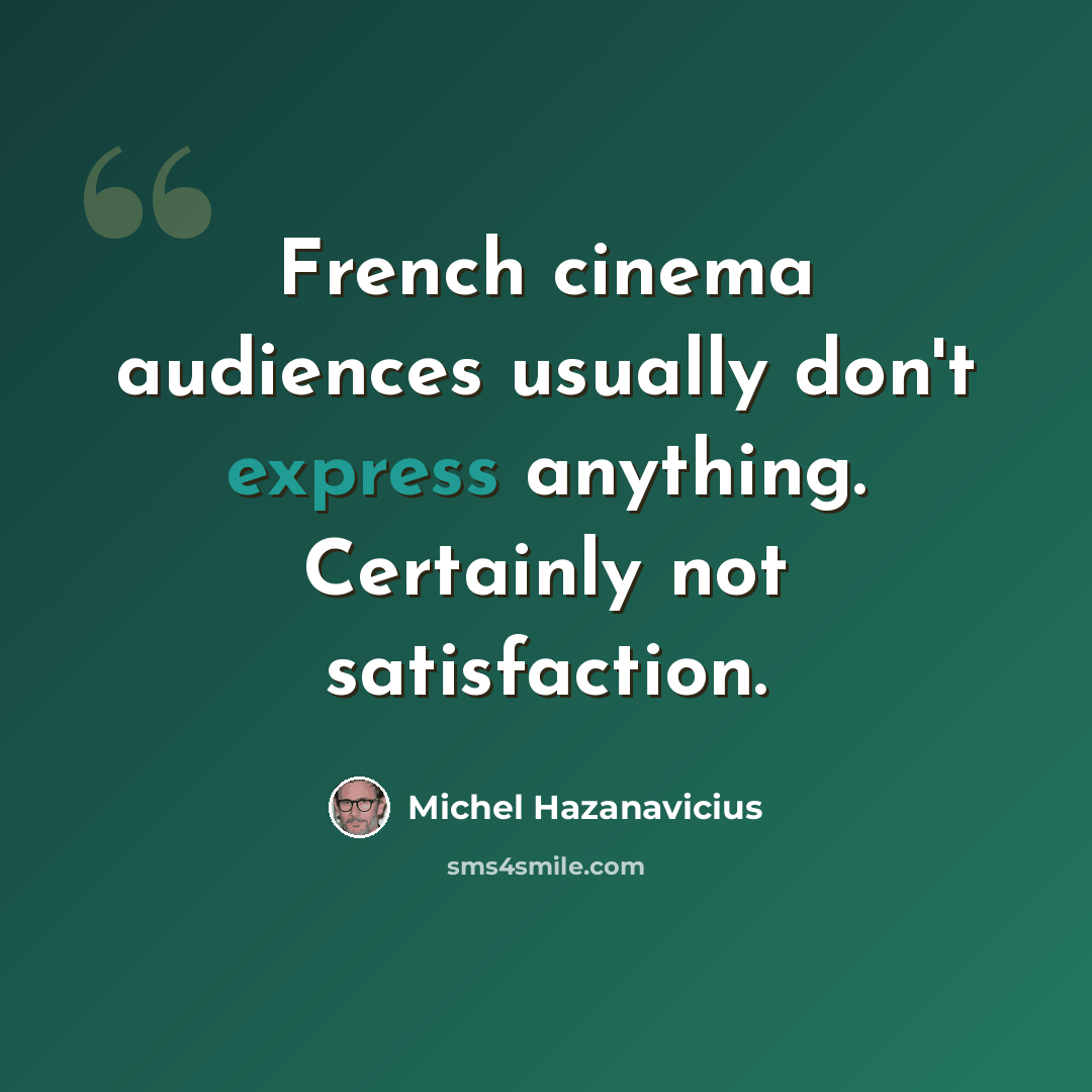 “French cinema audiences usually don't express anything. Certainly not satisfaction.” quote by Michel Hazanavicius