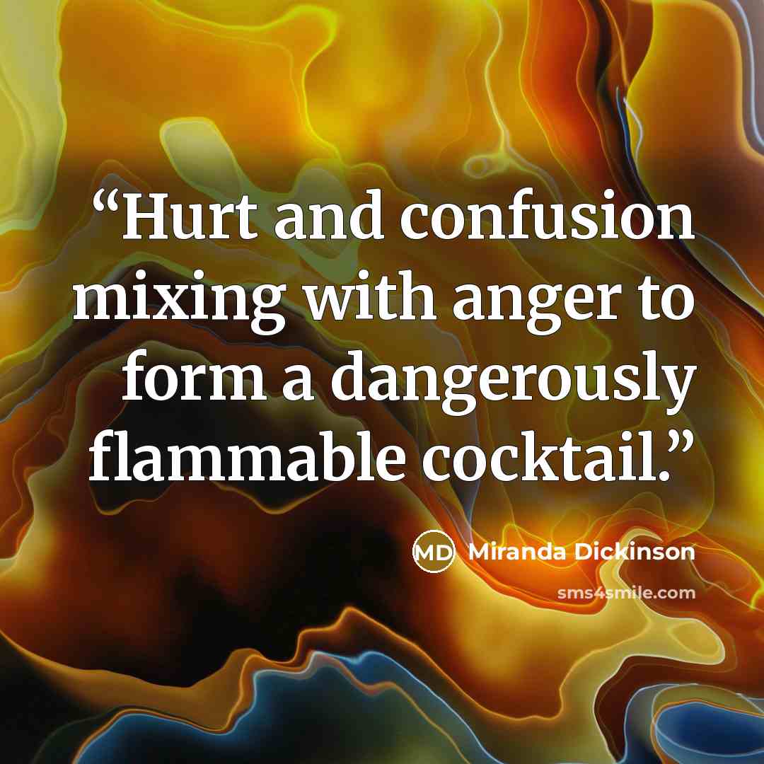 “Hurt and confusion mixing with anger to form a dangerously flammable cocktail.” quote by Miranda Dickinson