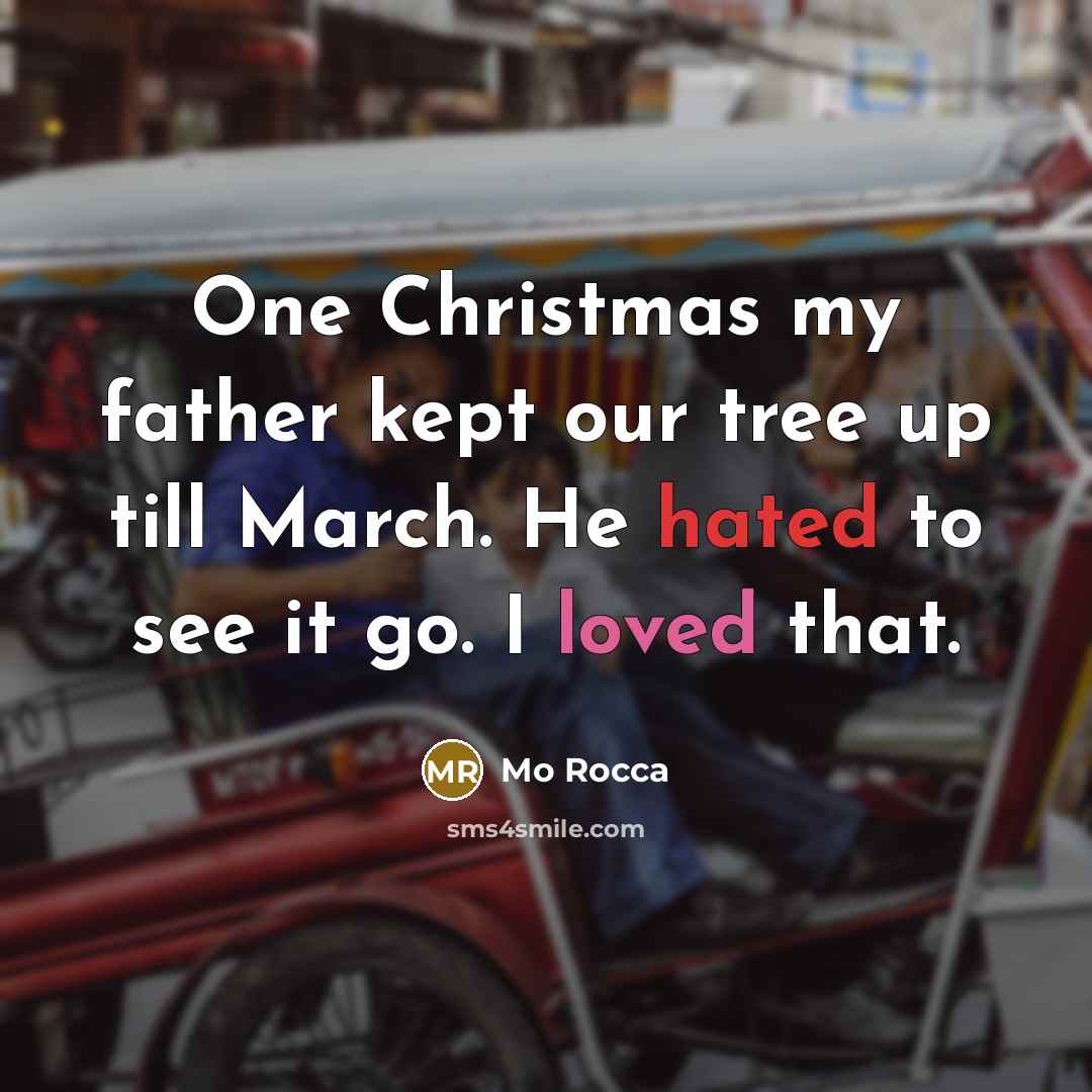 “One Christmas my father kept our tree up till March. He hated to see it go. I loved that.” quote by Mo Rocca