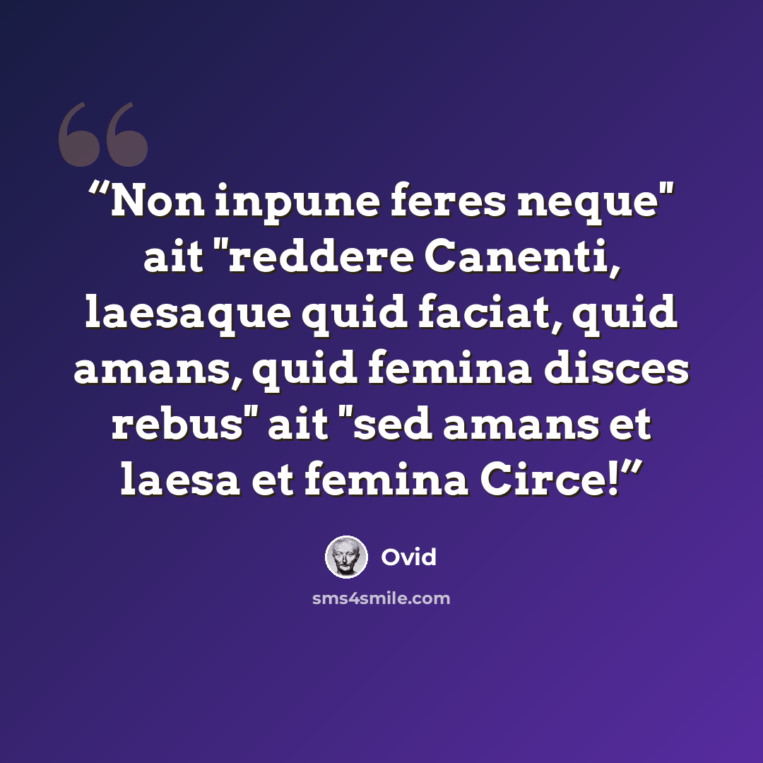 “Non inpune feres neque'' ait ''reddere Canenti, laesaque quid faciat, quid amans, quid femina disces rebus'' ait ''sed amans et laesa et femina Circe!” quote by Ovid