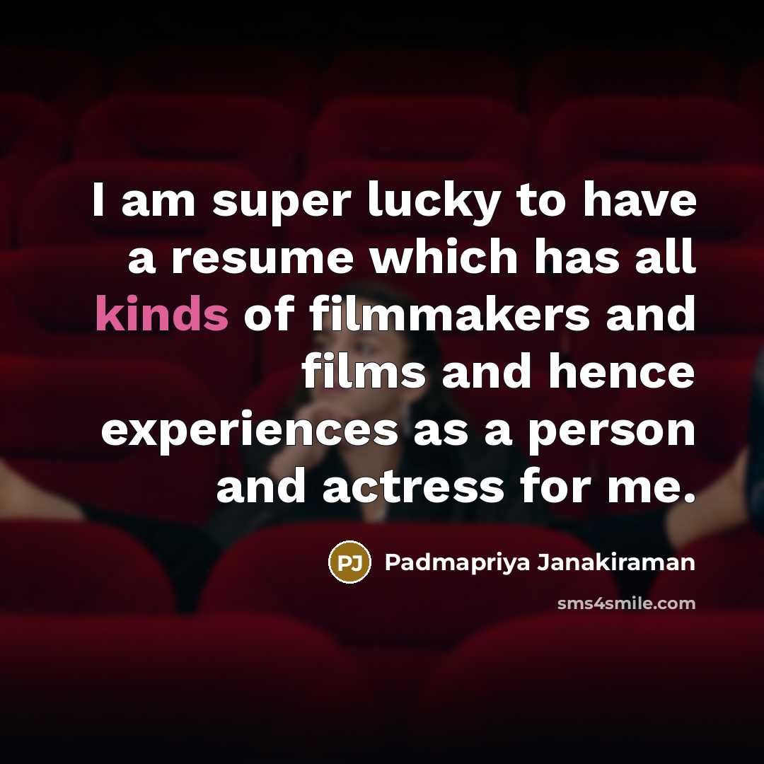 “I am super lucky to have a resume which has all kinds of filmmakers and films and hence experiences as a person and actress for me.” quote by Padmapriya Janakiraman