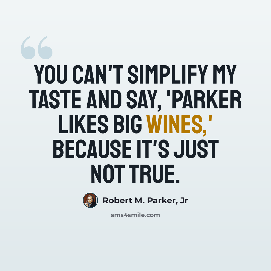 “You can't simplify my taste and say, 'Parker likes big wines,' because it's just not true.” quote by Robert M. Parker, Jr