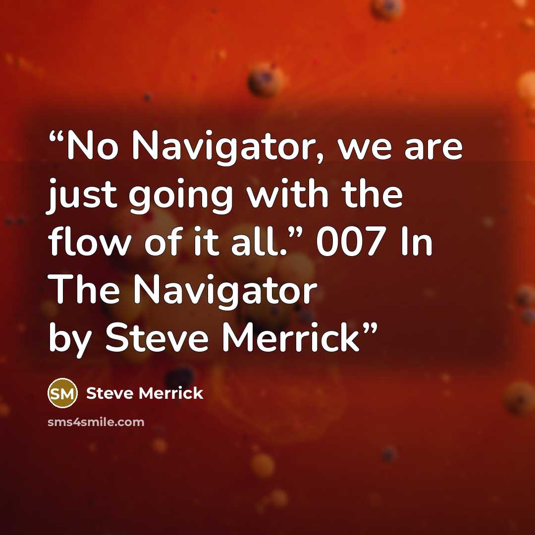 “No Navigator, we are just going with the flow of it all.” 007 In The Navigator by Steve Merrick” quote by Steve Merrick