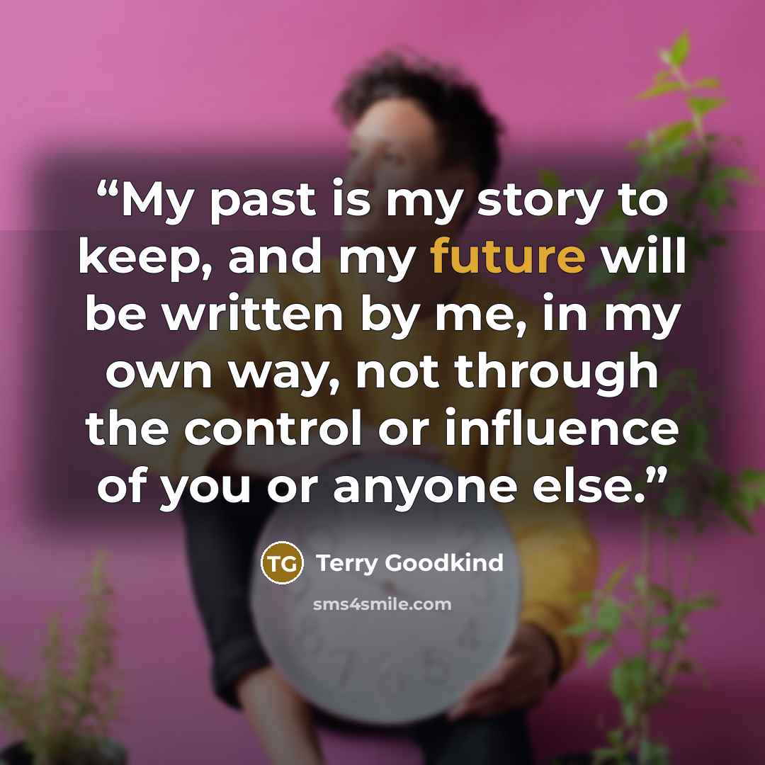 “My past is my story to keep, and my future will be written by me, in my own way, not through the control or influence of you or anyone else.” quote by Terry Goodkind