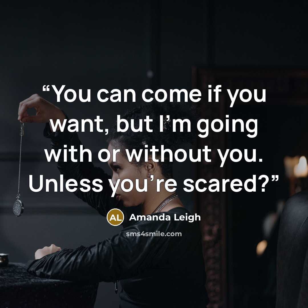 “You can come if you want, but I'm going with or without you. Unless you're scared?” quote by Amanda Leigh