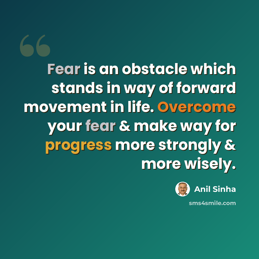 “Fear is an obstacle which stands in way of forward movement in life. Overcome your fear & make way for progress more strongly & more wisely.” quote by Anil Sinha