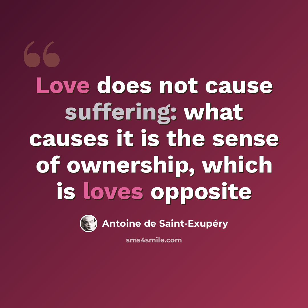 “Love does not cause suffering: what causes it is the sense of ownership, which is loves opposite” quote by Antoine De Saint-Exupéry