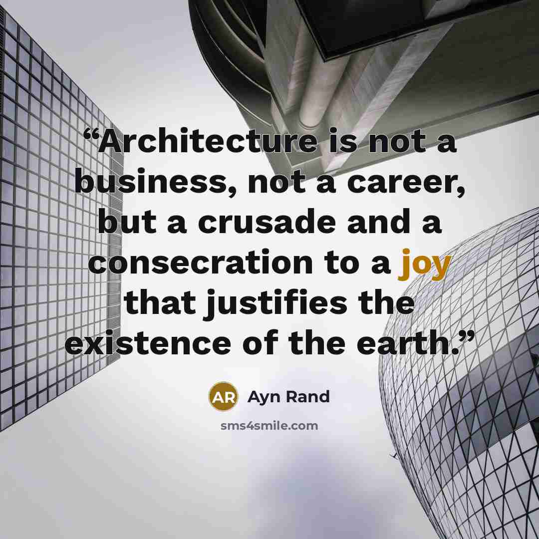 “Architecture is not a business, not a career, but a crusade and a consecration to a joy that justifies the existence of the earth.” quote by Ayn Rand