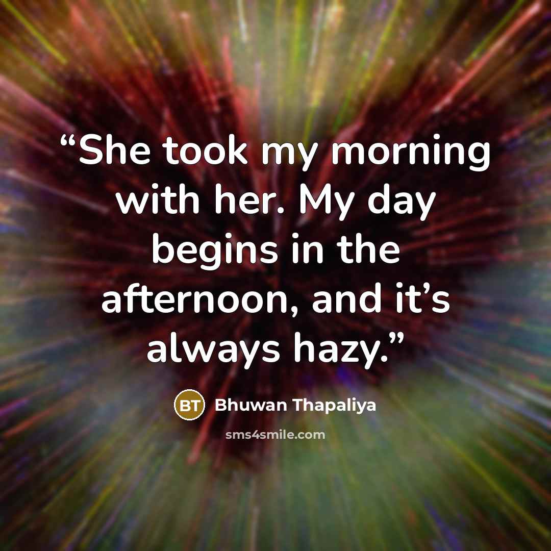 “She took my morning with her. My day begins in the afternoon, and it’s always hazy.” quote by Bhuwan Thapaliya