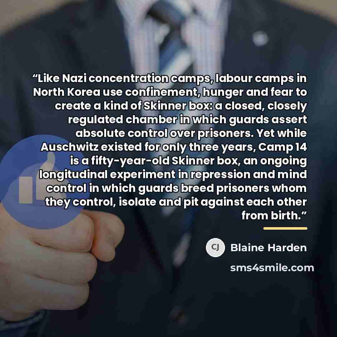 “Like Nazi concentration camps, labour camps in North Korea use confinement, hunger and fear to create a kind of Skinner box: a closed, closely regulated chamber in which guards assert absolute control over prisoners. Yet while Auschwitz existed for only three years, Camp 14 is a fifty-year-old…” quote by Blaine Harden