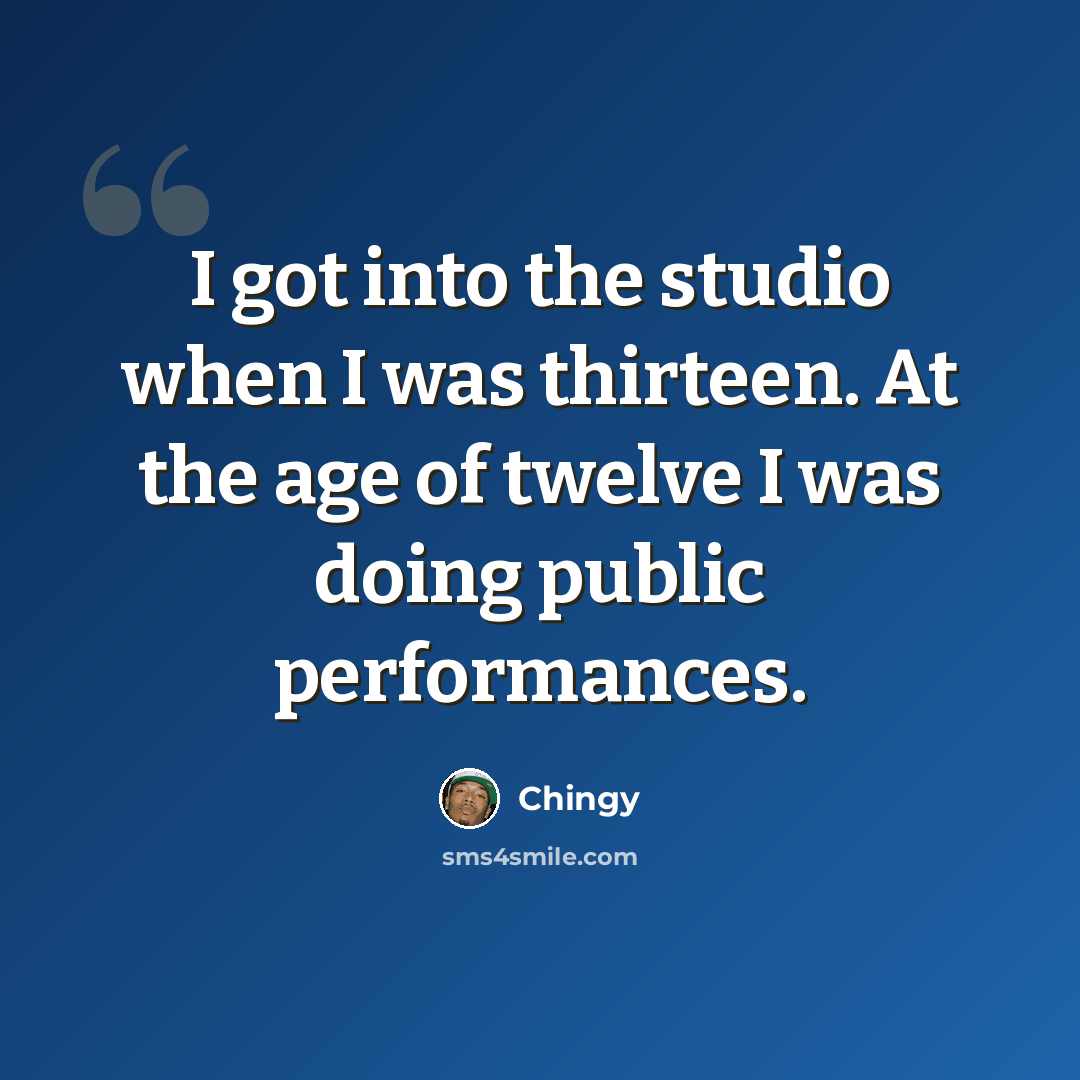“I got into the studio when I was thirteen. At the age of twelve I was doing public performances.” quote by Chingy