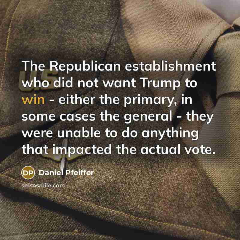 “The Republican establishment who did not want Trump to win - either the primary, in some cases the general - they were unable to do anything that impacted the actual vote.” quote by Daniel Pfeiffer