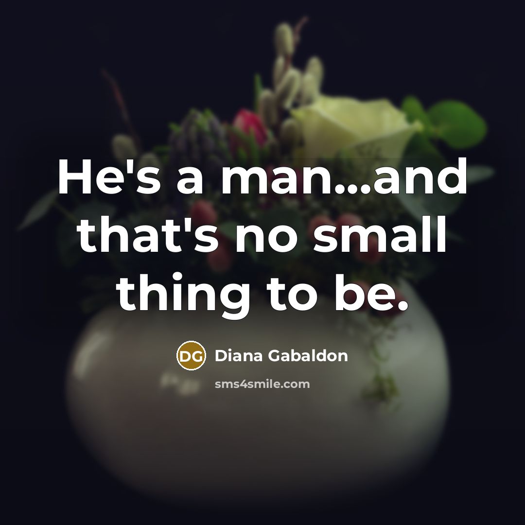 “He's a man...and that's no small thing to be.” quote by Diana Gabaldon