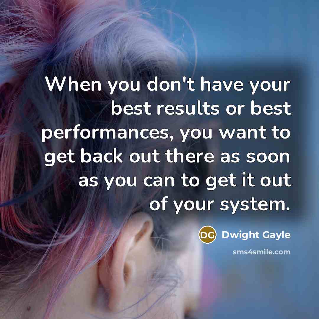 “When you don't have your best results or best performances, you want to get back out there as soon as you can to get it out of your system.” quote by Dwight Gayle