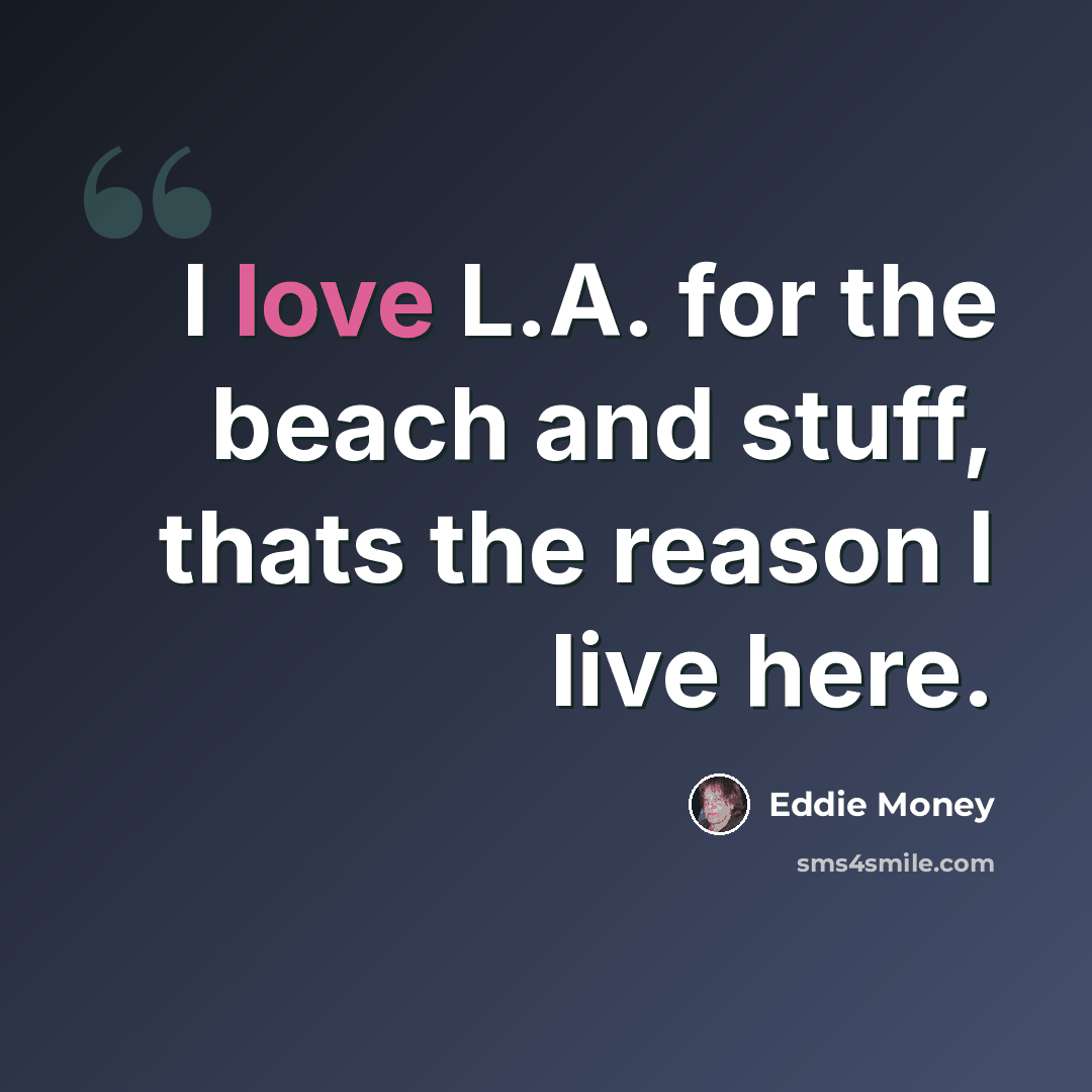 “I love L.A. for the beach and stuff, thats the reason I live here.” quote by Eddie Money