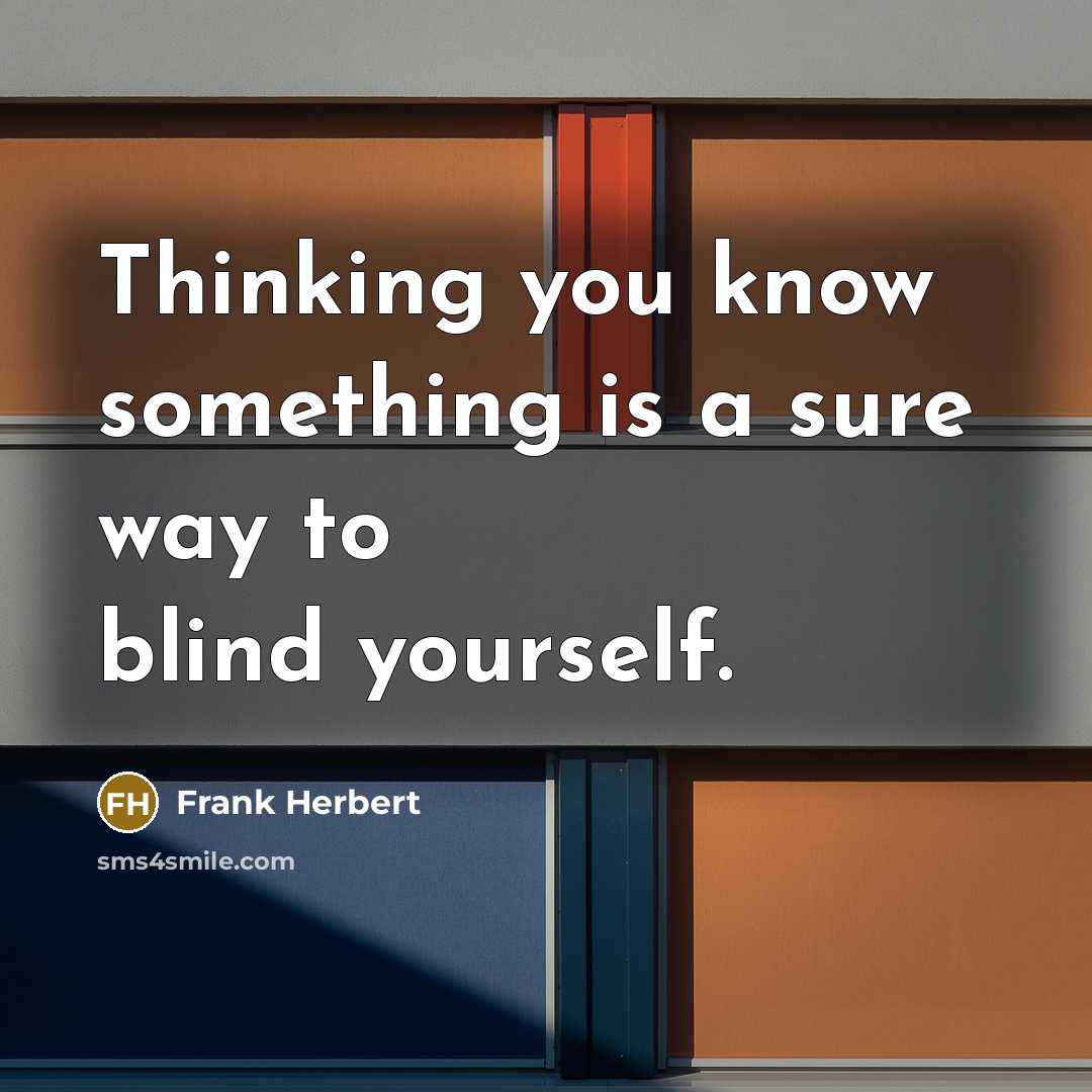 “Thinking you know something is a sure way to blind yourself.” quote by Frank Herbert