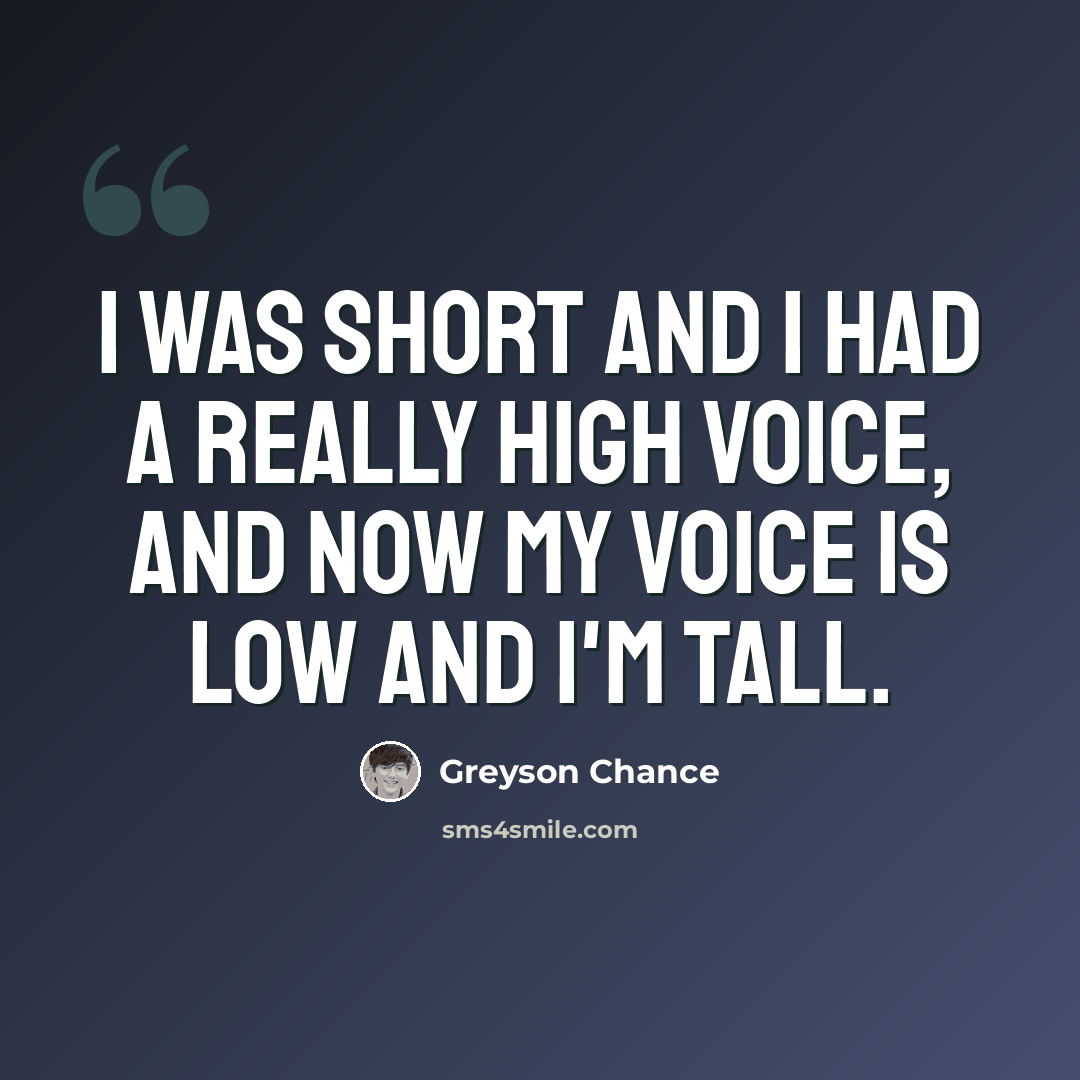 “I was short and I had a really high voice, and now my voice is low and I'm tall.” quote by Greyson Chance