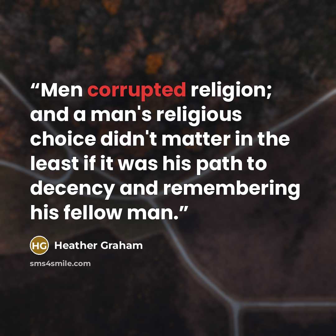 “Men corrupted religion; and a man's religious choice didn't matter in the least if it was his path to decency and remembering his fellow man.” quote by Heather Graham