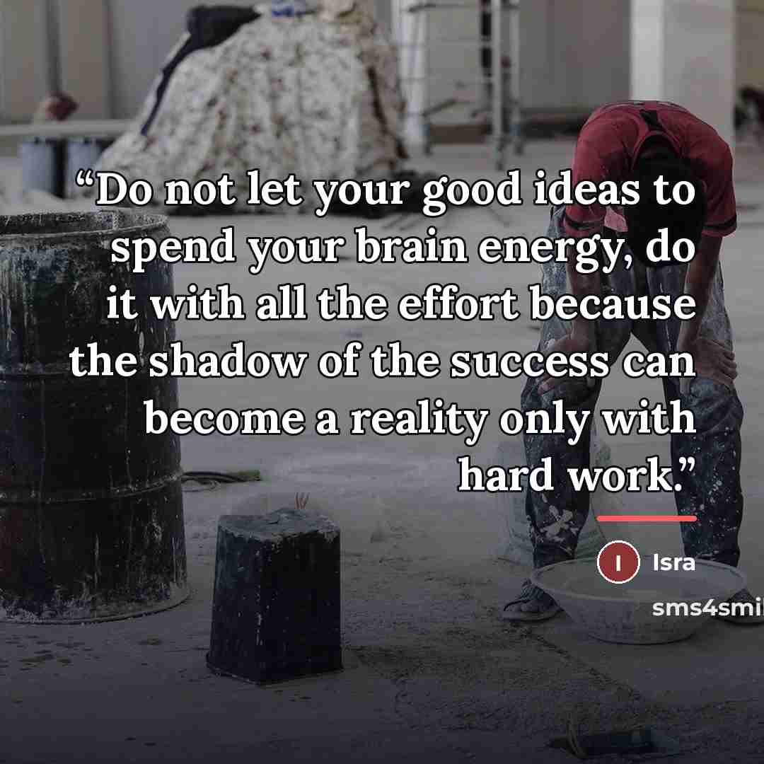“Do not let your good ideas to spend your brain energy, do it with all the effort because the shadow of the success can become a reality only with hard work.” quote by Isra