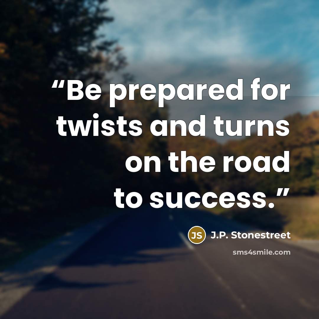 “Be prepared for twists and turns on the road to success.” quote by J.P. Stonestreet