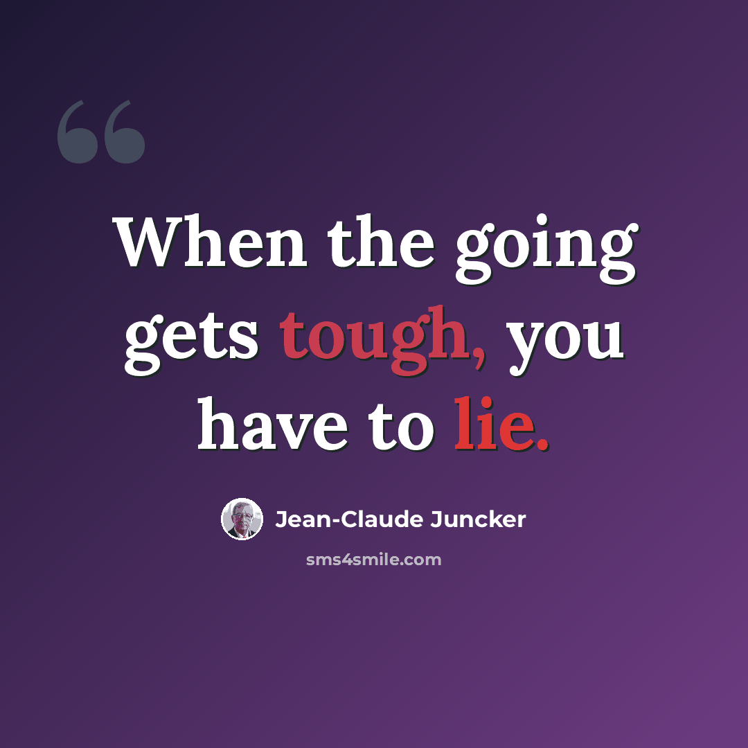“When the going gets tough, you have to lie.” quote by Jean-Claude Juncker