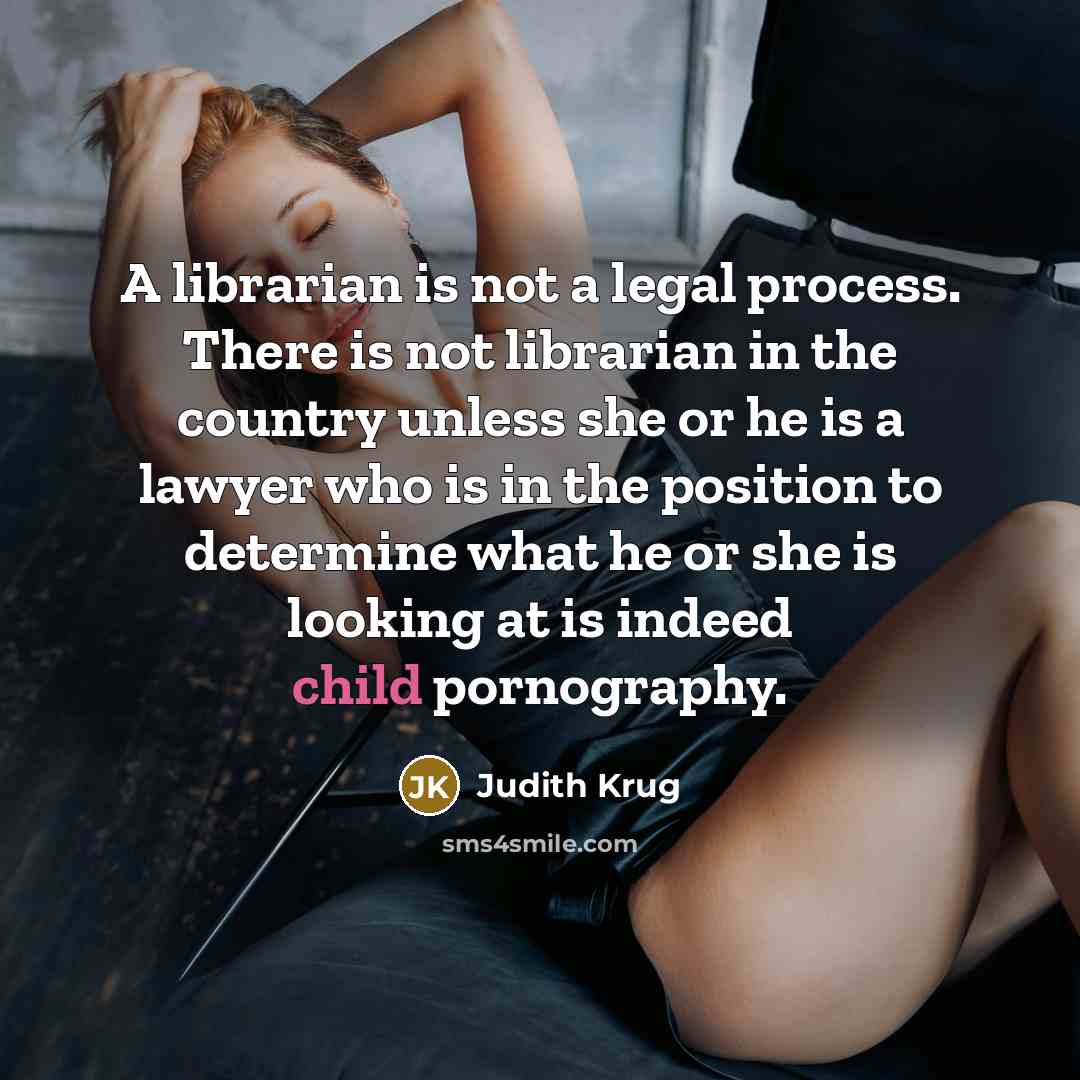 “A librarian is not a legal process. There is not librarian in the country unless she or he is a lawyer who is in the position to determine what he or she is looking at is indeed child pornography.” quote by Judith Krug