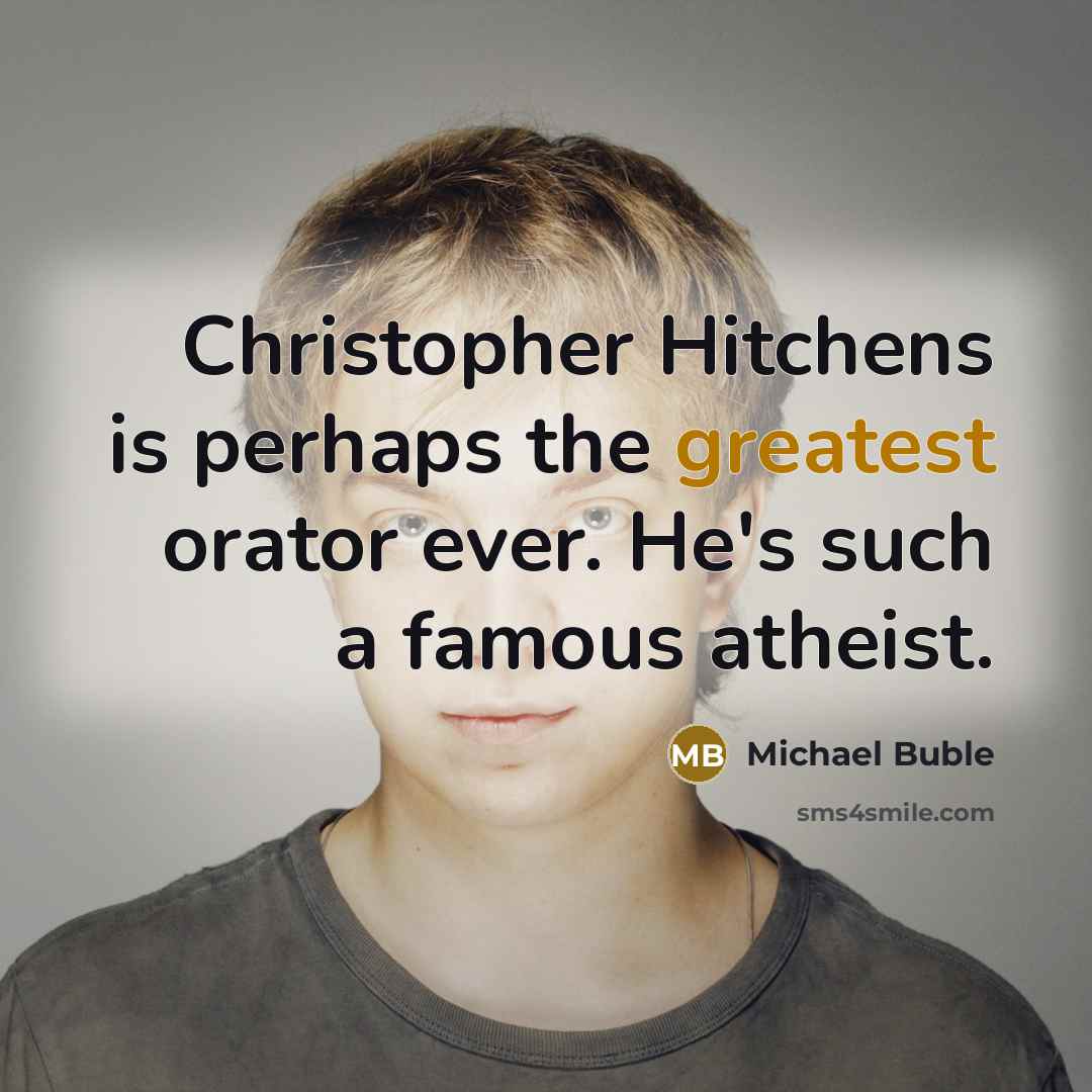 “Christopher Hitchens is perhaps the greatest orator ever. He's such a famous atheist.” quote by Michael Buble