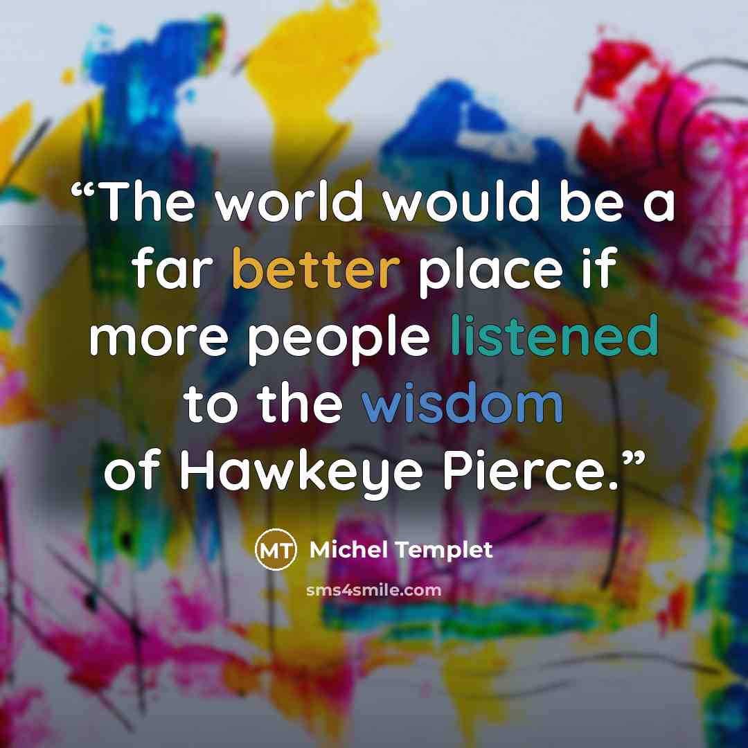 “The world would be a far better place if more people listened to the wisdom of Hawkeye Pierce.” quote by Michel Templet