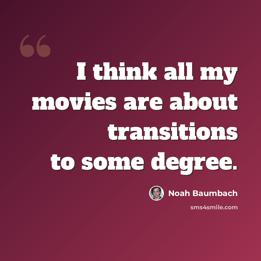 “I think all my movies are about transitions to some degree.” quote by Noah Baumbach