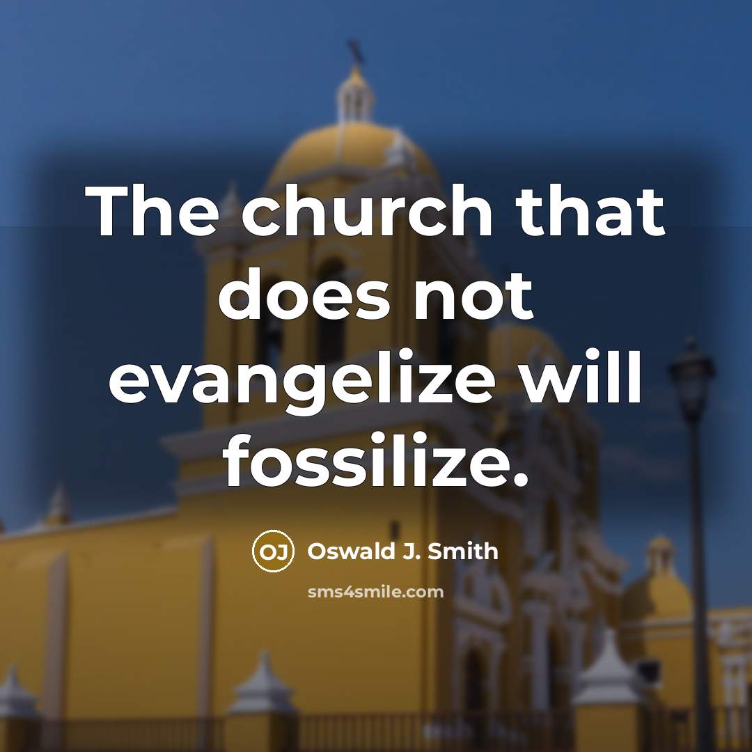 “The church that does not evangelize will fossilize.” quote by Oswald J. Smith