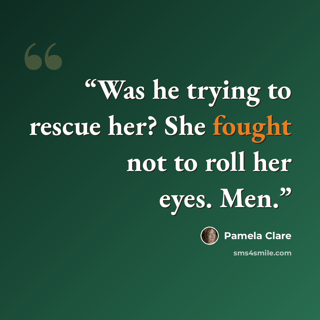 “Was he trying to rescue her? She fought not to roll her eyes. Men.” quote by Pamela Clare