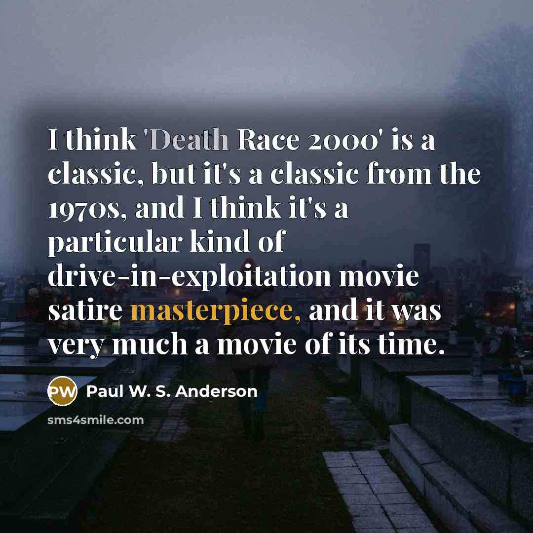 “I think 'Death Race 2000' is a classic, but it's a classic from the 1970s, and I think it's a particular kind of drive-in-exploitation movie satire masterpiece, and it was very much a movie of its time.” quote by Paul W. S. Anderson