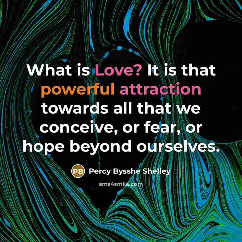 “What is Love? It is that powerful attraction towards all that we conceive, or fear, or hope beyond ourselves.” quote by Percy Bysshe Shelley