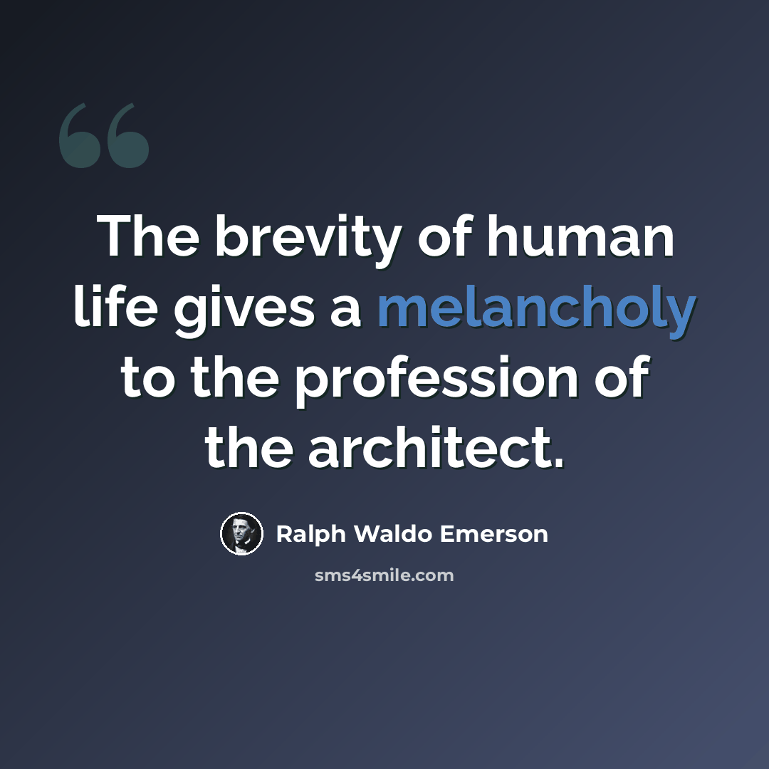“The brevity of human life gives a melancholy to the profession of the architect.” quote by Ralph Waldo Emerson