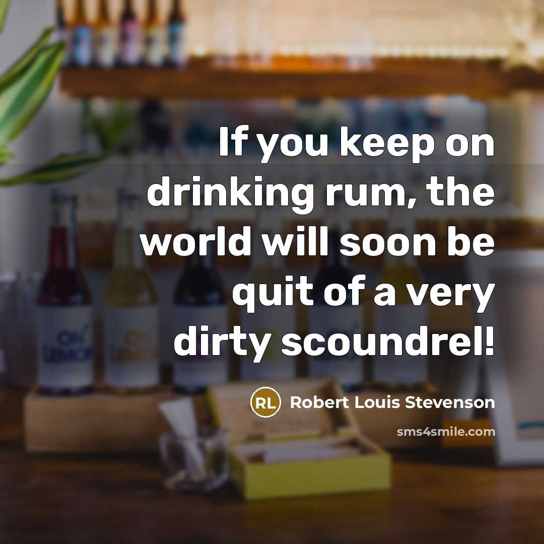 “If you keep on drinking rum, the world will soon be quit of a very dirty scoundrel!” quote by Robert Louis Stevenson