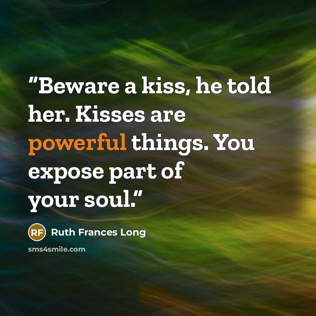 “Beware a kiss, he told her. Kisses are powerful things. You expose part of your soul.” quote by Ruth Frances Long