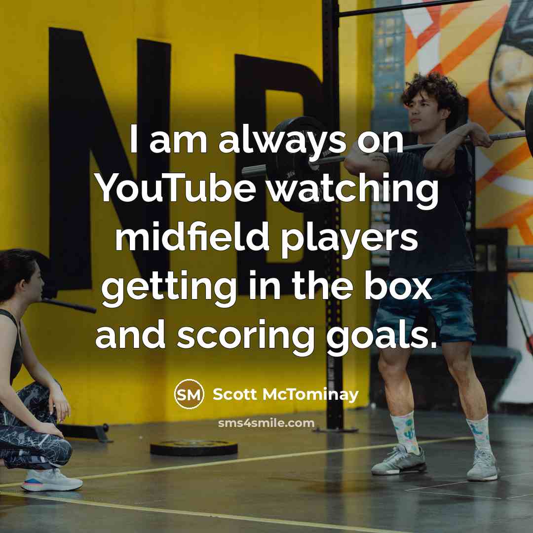 “I am always on YouTube watching midfield players getting in the box and scoring goals.” quote by Scott McTominay