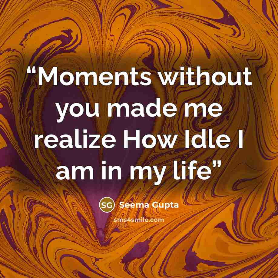 “Moments without you made me realize How Idle I am in my life” quote by Seema Gupta