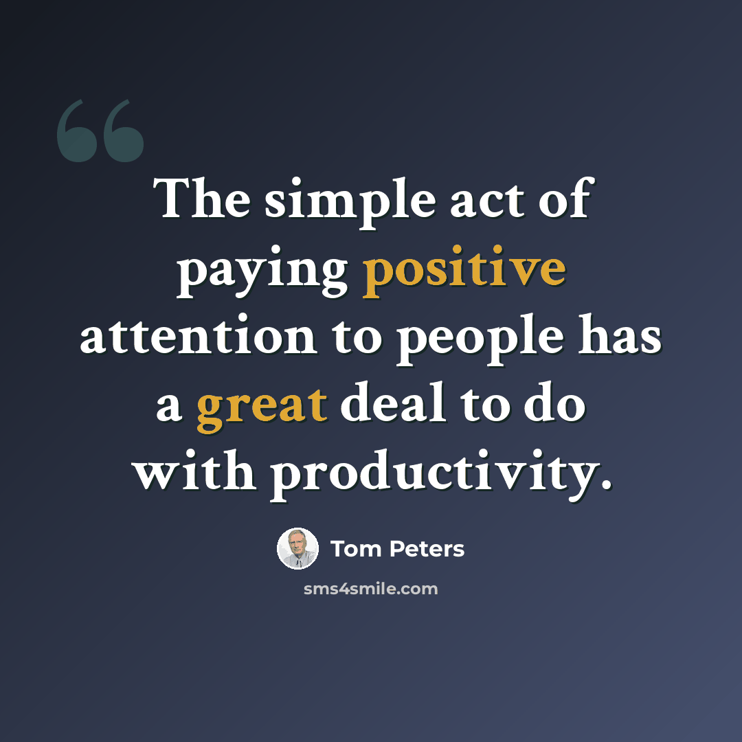 “The simple act of paying positive attention to people has a great deal to do with productivity.” quote by Tom Peters
