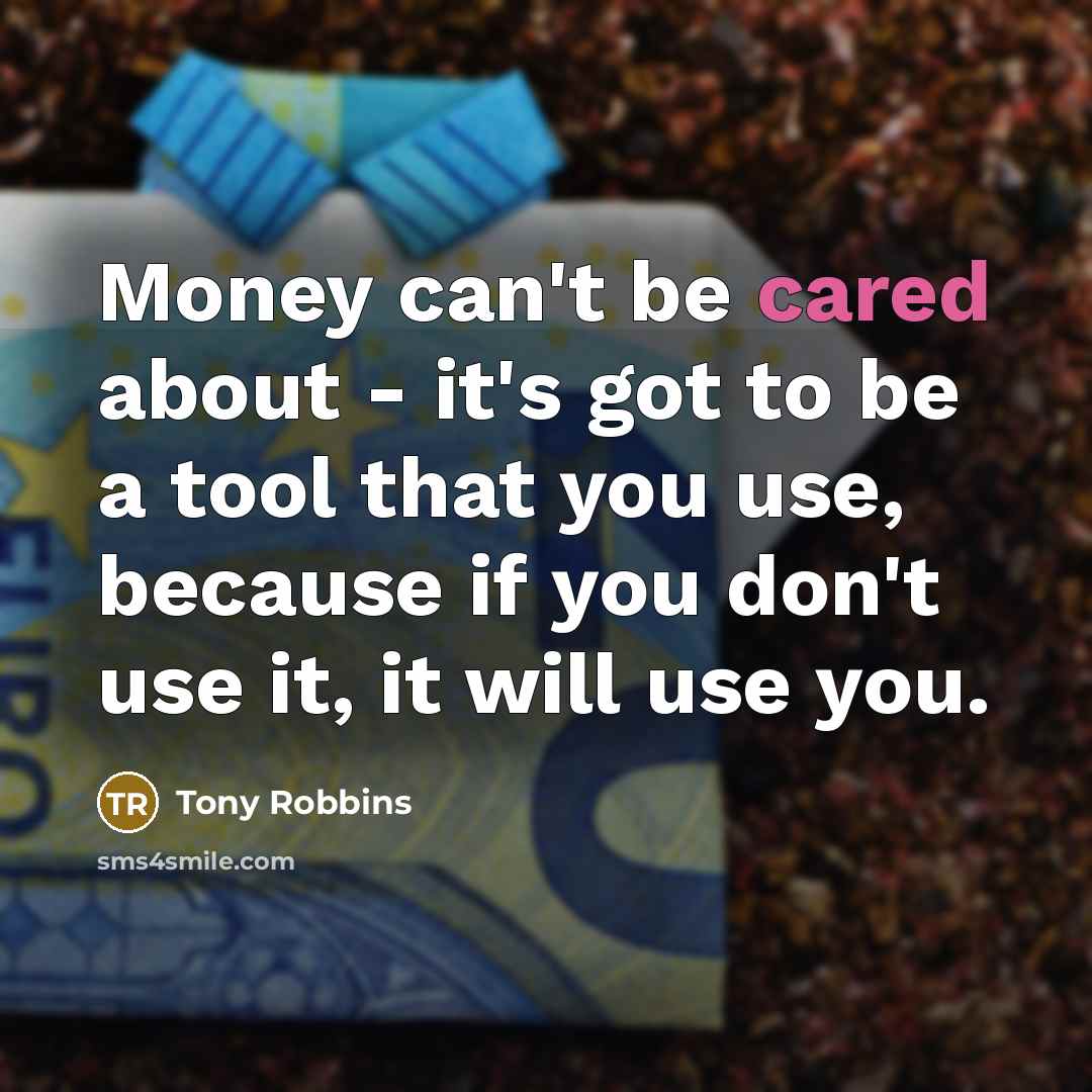 “Money can't be cared about - it's got to be a tool that you use, because if you don't use it, it will use you.” quote by Tony Robbins